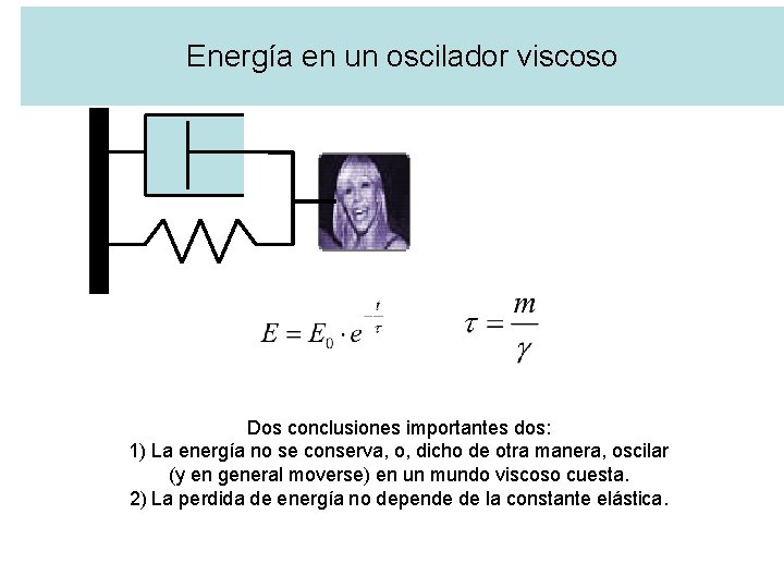 Energía en un oscilador viscoso Dos conclusiones importantes dos: 1) La energía no se