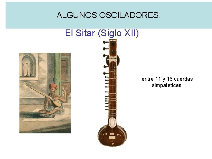 ALGUNOS OSCILADORES: El Sitar (Siglo XII) entre 11 y 19 cuerdas simpateticas 