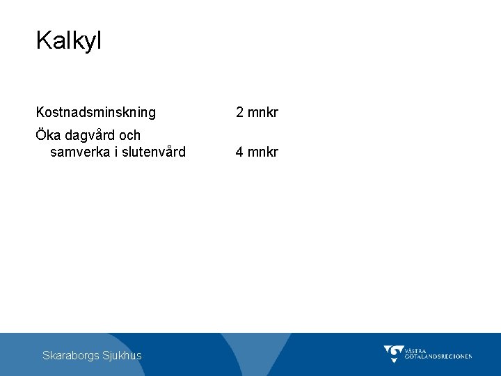 Kalkyl Kostnadsminskning 2 mnkr Öka dagvård och samverka i slutenvård 4 mnkr Skaraborgs Sjukhus