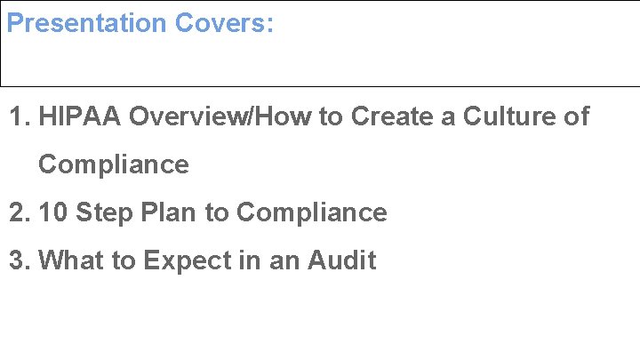 Presentation Covers: 1. HIPAA Overview/How to Create a Culture of Compliance 2. 10 Step