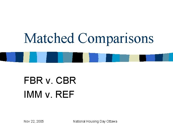 Matched Comparisons FBR v. CBR IMM v. REF Nov 22, 2005 National Housing Day