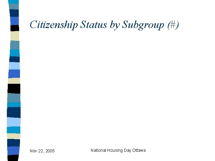 Citizenship Status by Subgroup (#) Nov 22, 2005 National Housing Day Ottawa 