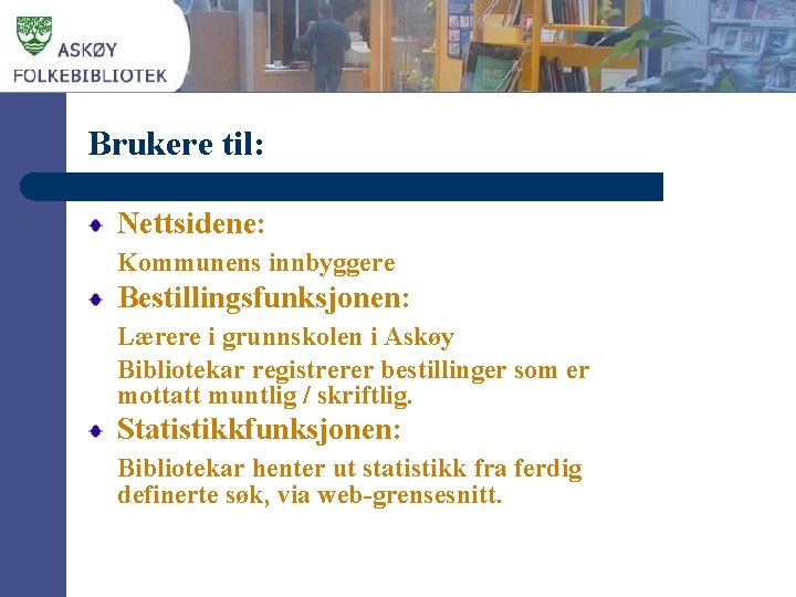 Brukere til: Nettsidene: Kommunens innbyggere Bestillingsfunksjonen: Lærere i grunnskolen i Askøy Bibliotekar registrerer bestillinger