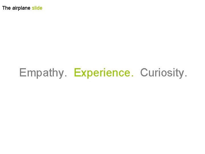 The airplane slide Empathy. Experience. Curiosity. 