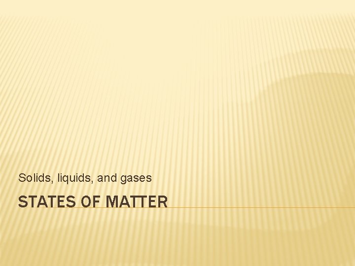 Solids, liquids, and gases STATES OF MATTER 