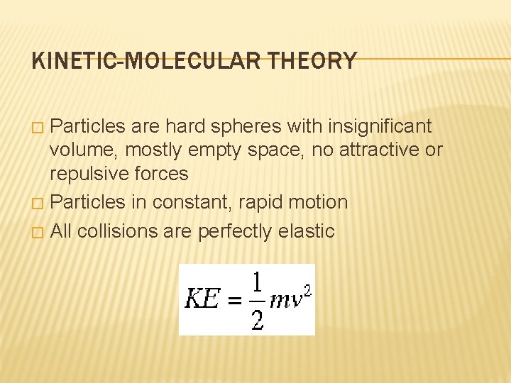 KINETIC-MOLECULAR THEORY Particles are hard spheres with insignificant volume, mostly empty space, no attractive