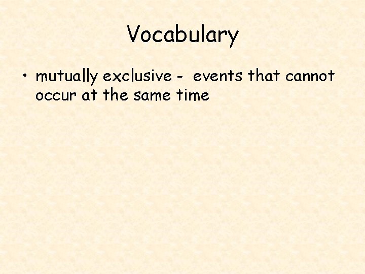 Vocabulary • mutually exclusive - events that cannot occur at the same time 