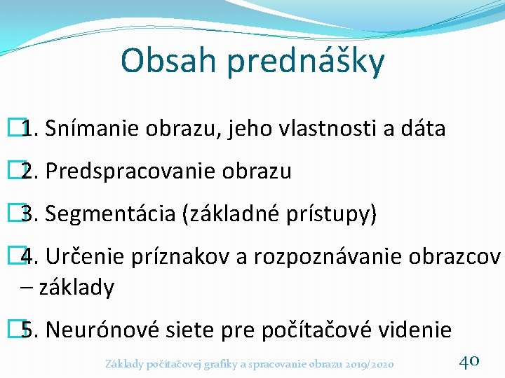 Obsah prednášky � 1. Snímanie obrazu, jeho vlastnosti a dáta � 2. Predspracovanie obrazu