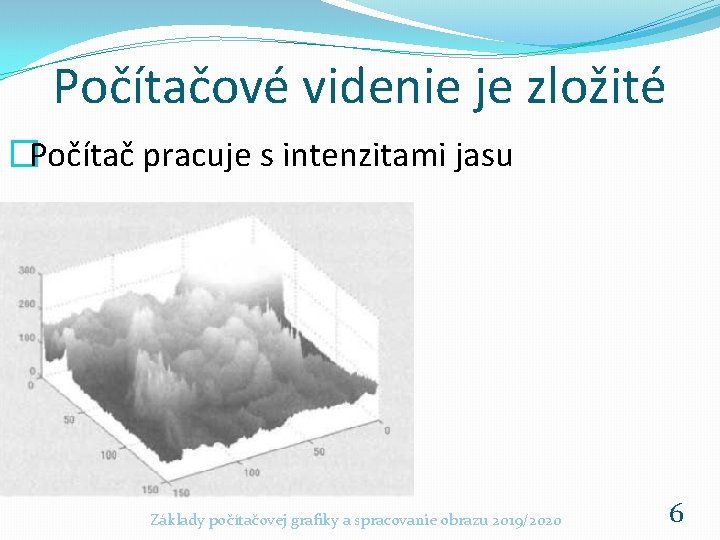 Počítačové videnie je zložité �Počítač pracuje s intenzitami jasu Základy počítačovej grafiky a spracovanie