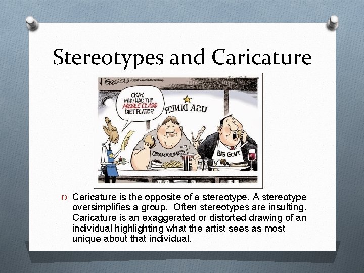 Stereotypes and Caricature O Caricature is the opposite of a stereotype. A stereotype oversimplifies