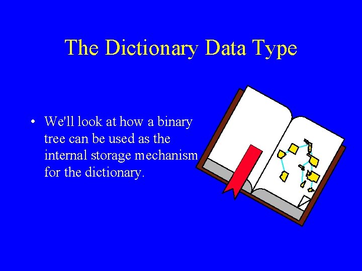 The Dictionary Data Type • We'll look at how a binary tree can be