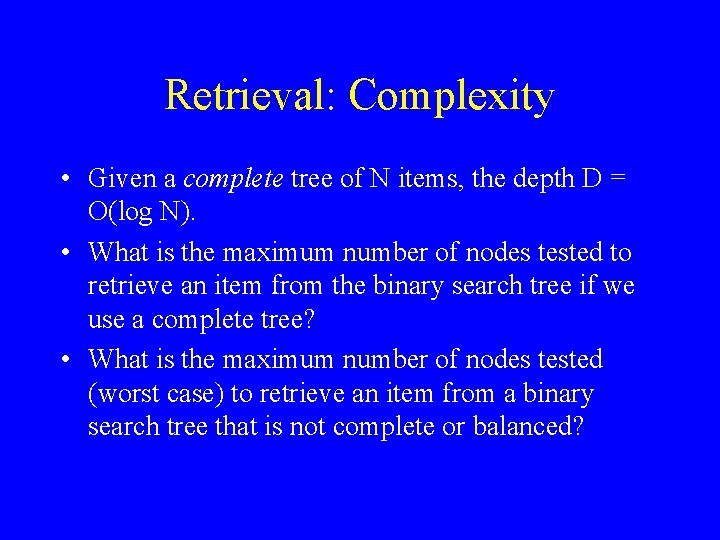 Retrieval: Complexity • Given a complete tree of N items, the depth D =