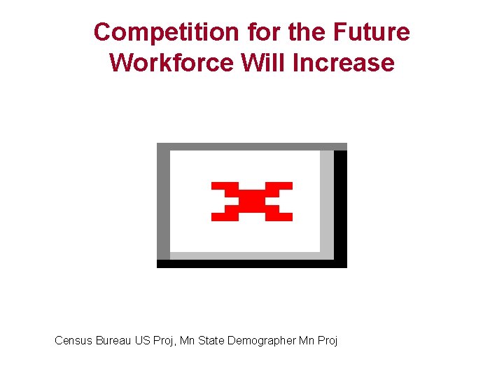Competition for the Future Workforce Will Increase Census Bureau US Proj, Mn State Demographer