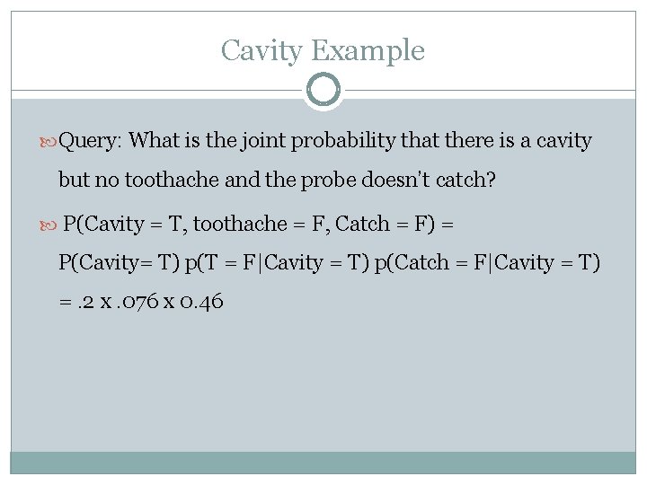 Cavity Example Query: What is the joint probability that there is a cavity but