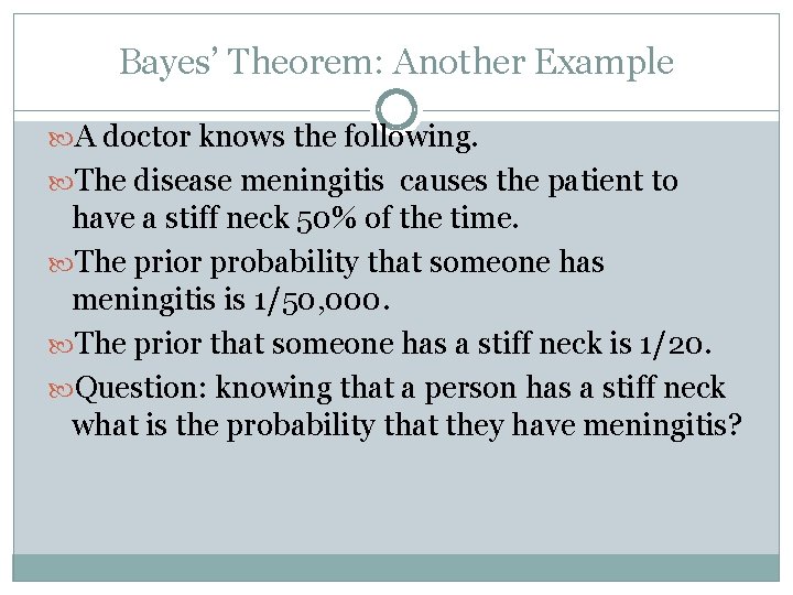 Bayes’ Theorem: Another Example A doctor knows the following. The disease meningitis causes the