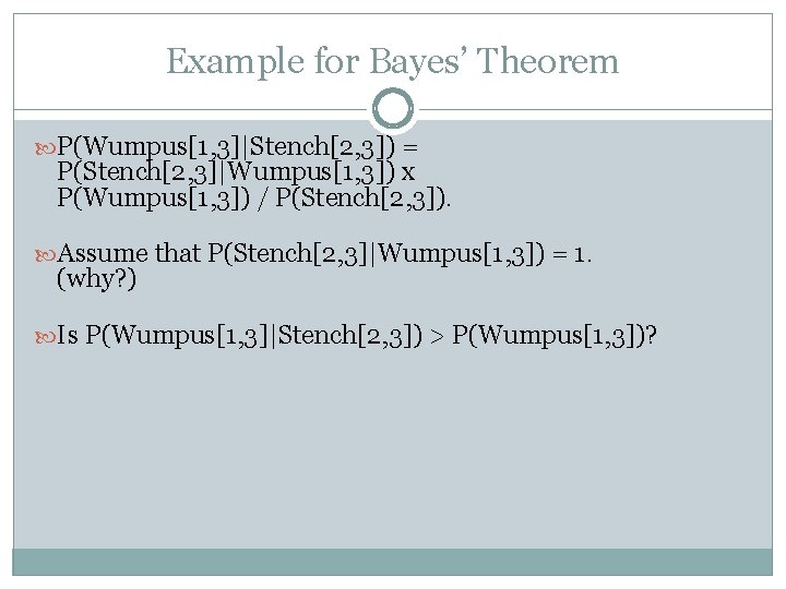 Example for Bayes’ Theorem P(Wumpus[1, 3]|Stench[2, 3]) = P(Stench[2, 3]|Wumpus[1, 3]) x P(Wumpus[1, 3])