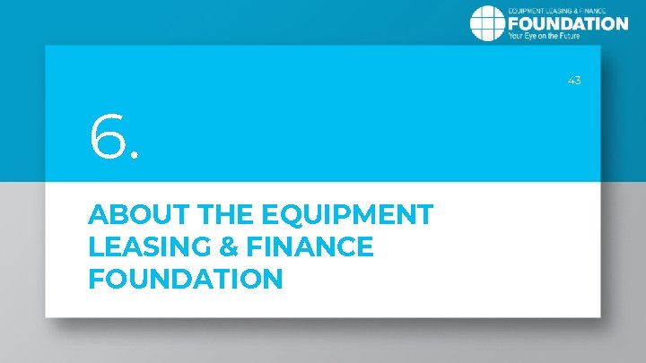 43 6. ABOUT THE EQUIPMENT LEASING & FINANCE FOUNDATION 