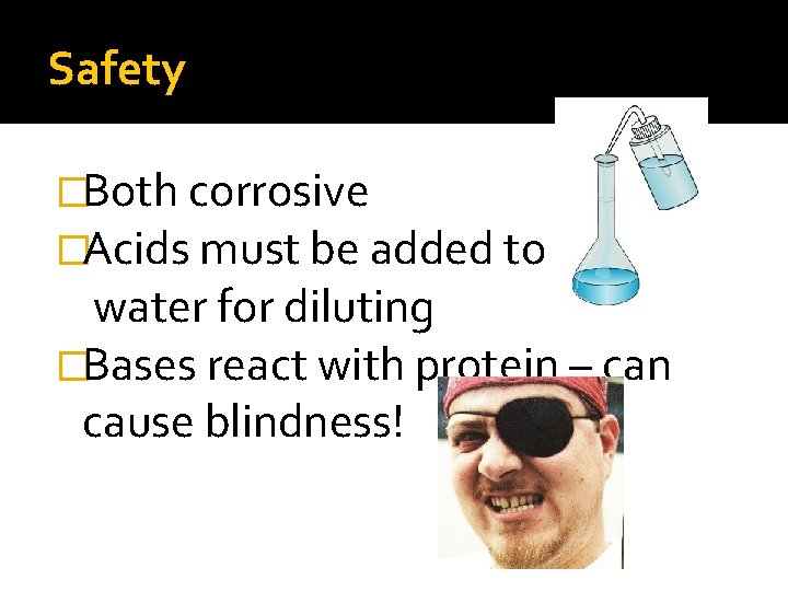 Safety �Both corrosive �Acids must be added to water for diluting �Bases react with