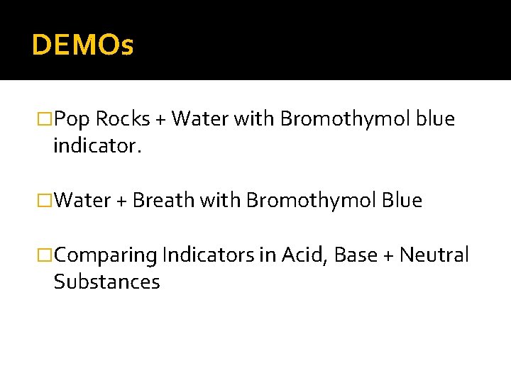DEMOs �Pop Rocks + Water with Bromothymol blue indicator. �Water + Breath with Bromothymol