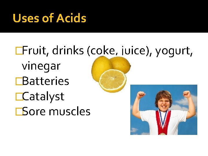 Uses of Acids �Fruit, drinks (coke, juice), yogurt, vinegar �Batteries �Catalyst �Sore muscles 