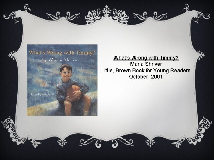 What’s Wrong with Timmy? Maria Shriver Little, Brown Book for Young Readers October, 2001