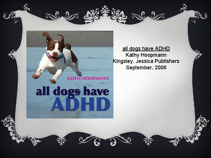 all dogs have ADHD Kathy Hoopmann Kingsley, Jessica Publishers September, 2008 