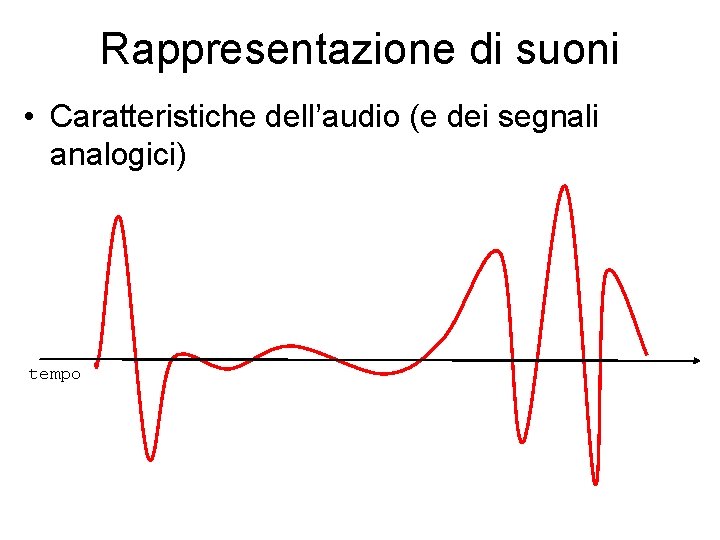 Rappresentazione di suoni • Caratteristiche dell’audio (e dei segnali analogici) tempo 