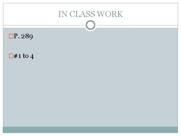 IN CLASS WORK �P. 289 �#1 to 4 