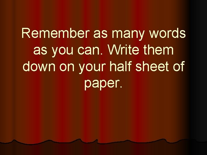 Remember as many words as you can. Write them down on your half sheet