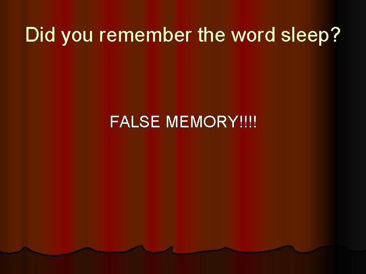 Did you remember the word sleep? FALSE MEMORY!!!! 