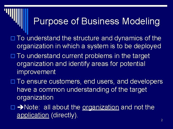 Purpose of Business Modeling o To understand the structure and dynamics of the organization