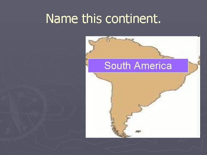 Name this continent. South America 