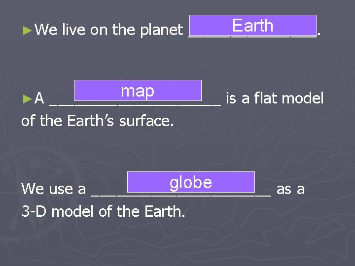 ► We Earth live on the planet ________. map __________ is a flat model