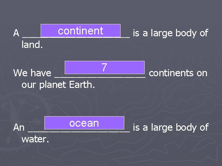 continent A __________ is a large body of land. 7 We have _________ continents