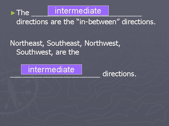 intermediate ______________ directions are the “in-between” directions. ► The Northeast, Southeast, Northwest, Southwest, are