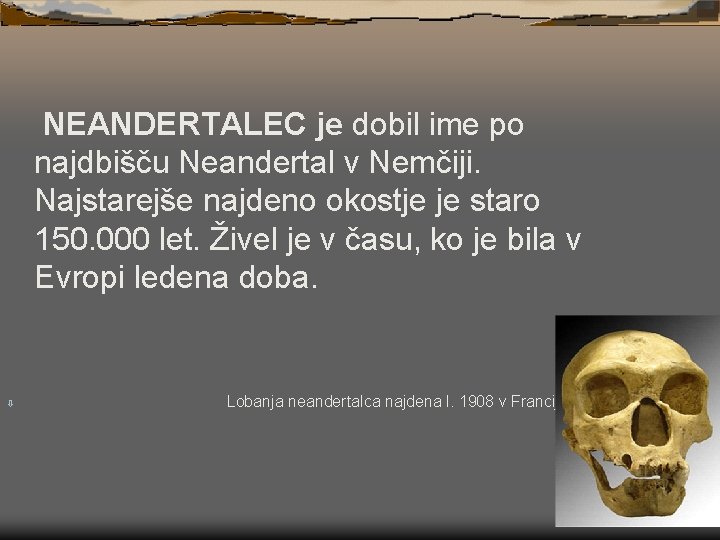 NEANDERTALEC je dobil ime po najdbišču Neandertal v Nemčiji. Najstarejše najdeno okostje je staro