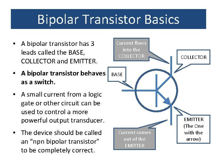 Bipolar Transistor Basics • A bipolar transistor has 3 leads called the BASE, COLLECTOR