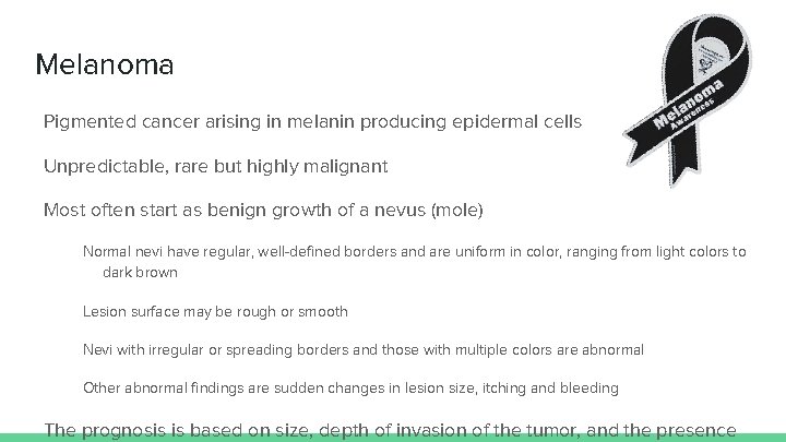 Melanoma Pigmented cancer arising in melanin producing epidermal cells Unpredictable, rare but highly malignant