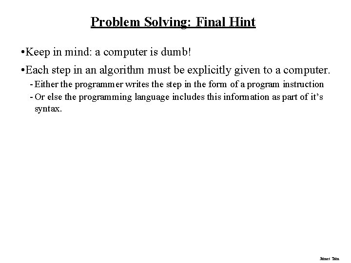 Problem Solving: Final Hint • Keep in mind: a computer is dumb! • Each