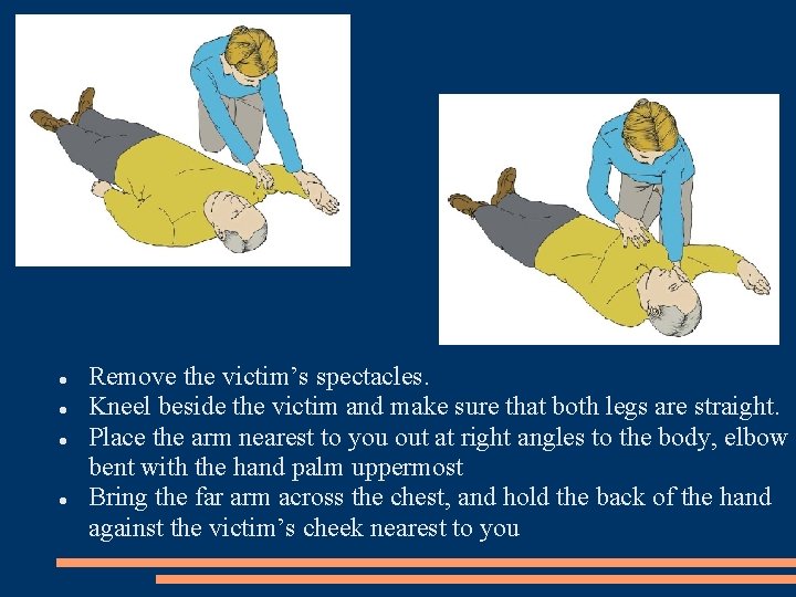 Remove the victim’s spectacles. Kneel beside the victim and make sure that both