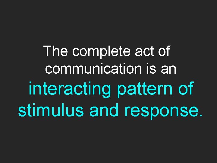 The complete act of communication is an interacting pattern of stimulus and response. 