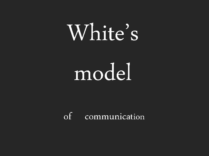 White’s model of communication 