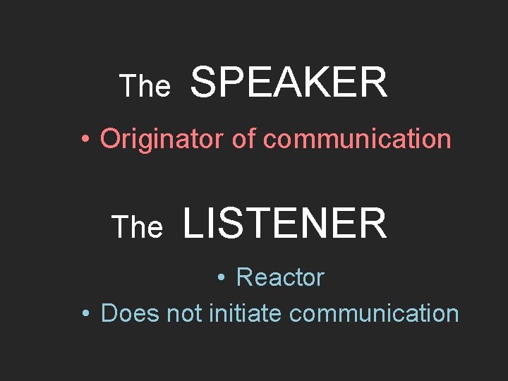 The SPEAKER • Originator of communication The LISTENER • Reactor • Does not initiate