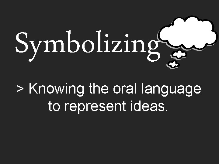 Symbolizing > Knowing the oral language to represent ideas. 