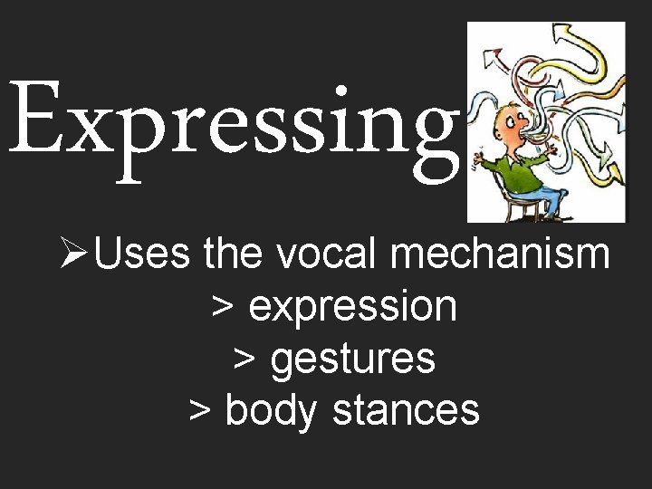 Expressing ØUses the vocal mechanism > expression > gestures > body stances 