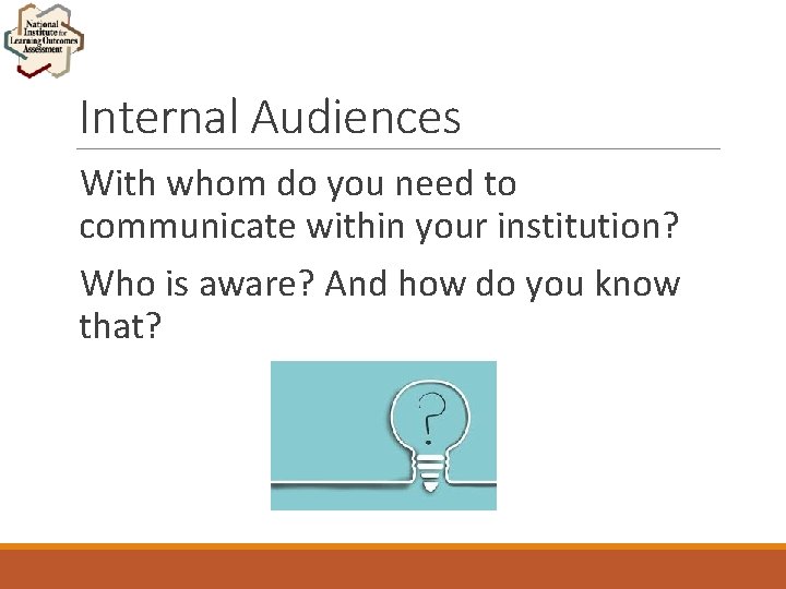 Internal Audiences With whom do you need to communicate within your institution? Who is