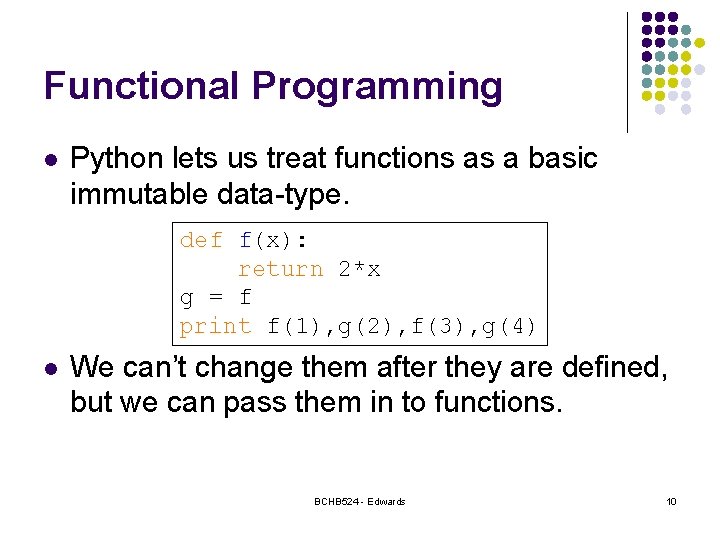 Functional Programming l Python lets us treat functions as a basic immutable data-type. def