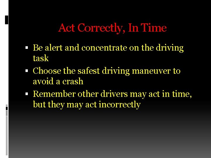Act Correctly, In Time Be alert and concentrate on the driving task Choose the