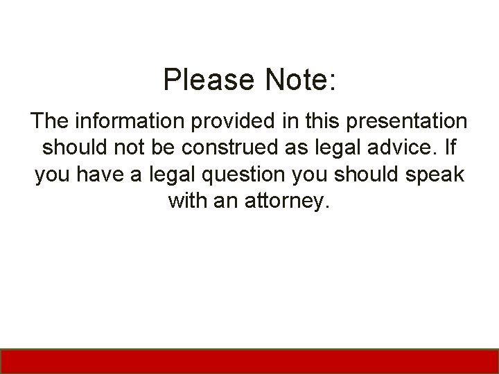 Please Note: The information provided in this presentation should not be construed as legal