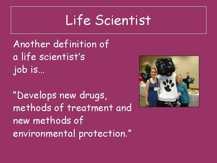 Life Scientist Another definition of a life scientist’s job is… “Develops new drugs, methods